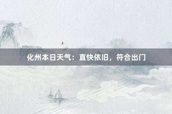 化州本日天气：直快依旧，符合出门