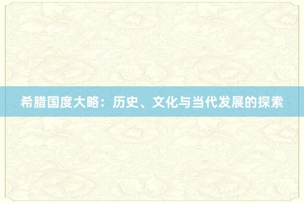 希腊国度大略：历史、文化与当代发展的探索